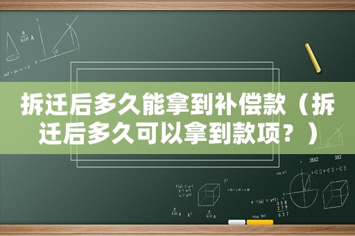 拆遷后多久能拿到補償款（拆遷后多久可以拿到款項？）