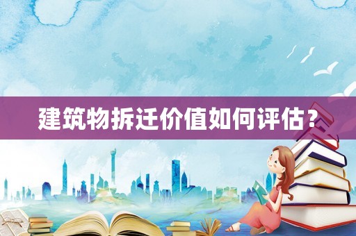 建筑物拆遷價(jià)值如何評(píng)估？