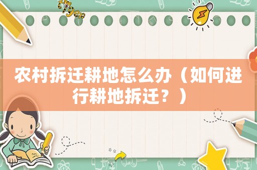 農(nóng)村拆遷耕地怎么辦（如何進(jìn)行耕地拆遷？）