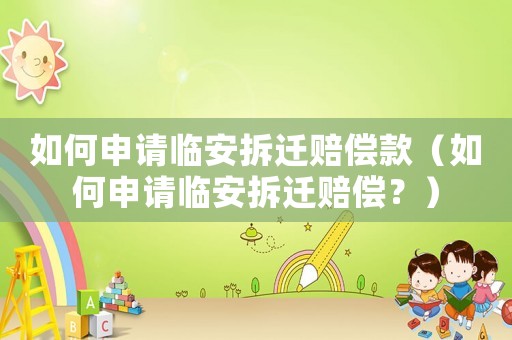 如何申請(qǐng)臨安拆遷賠償款（如何申請(qǐng)臨安拆遷賠償？）