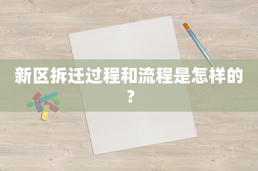 新區(qū)拆遷過程和流程是怎樣的？