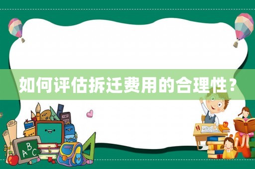 如何評估拆遷費(fèi)用的合理性？