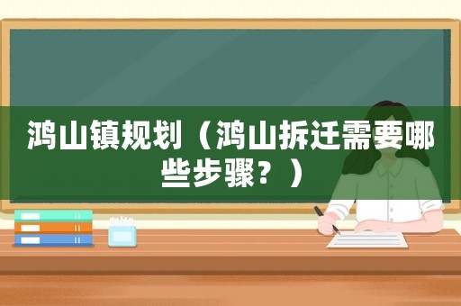 鴻山鎮(zhèn)規(guī)劃（鴻山拆遷需要哪些步驟？）