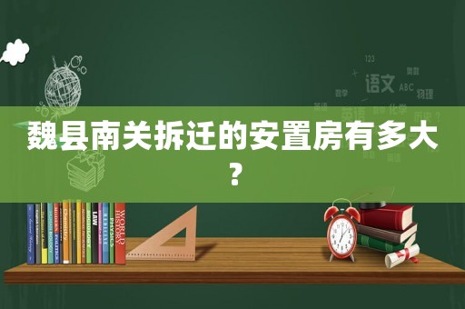 魏縣南關(guān)拆遷的安置房有多大？