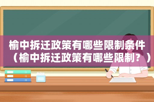 榆中拆遷政策有哪些限制條件（榆中拆遷政策有哪些限制？）