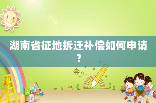 湖南省征地拆遷補(bǔ)償如何申請(qǐng)？