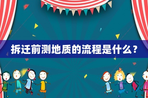 拆遷前測(cè)地質(zhì)的流程是什么？
