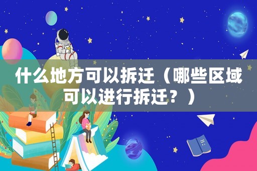 什么地方可以拆遷（哪些區(qū)域可以進(jìn)行拆遷？）