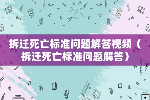 拆遷死亡標(biāo)準(zhǔn)問題解答視頻（拆遷死亡標(biāo)準(zhǔn)問題解答）