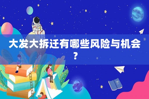 大發(fā)大拆遷有哪些風(fēng)險與機(jī)會？