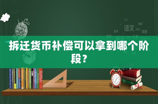 拆遷貨幣補(bǔ)償可以拿到哪個(gè)階段？