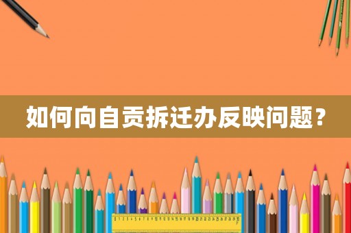 如何向自貢拆遷辦反映問(wèn)題？