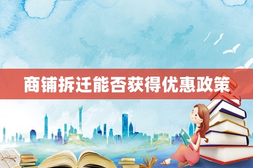 商鋪拆遷能否獲得優(yōu)惠政策