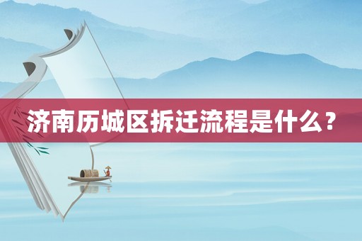 濟(jì)南歷城區(qū)拆遷流程是什么？