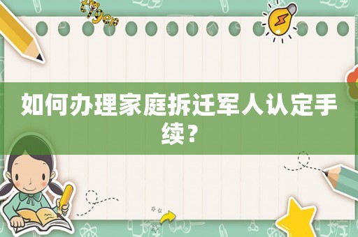 如何辦理家庭拆遷軍人認(rèn)定手續(xù)？