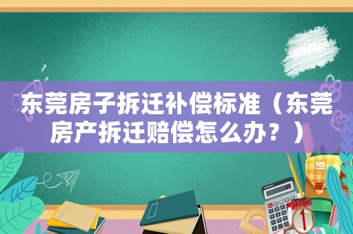 東莞房子拆遷補(bǔ)償標(biāo)準(zhǔn)（東莞房產(chǎn)拆遷賠償怎么辦？）