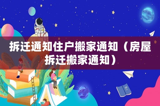 拆遷通知住戶(hù)搬家通知（房屋拆遷搬家通知）