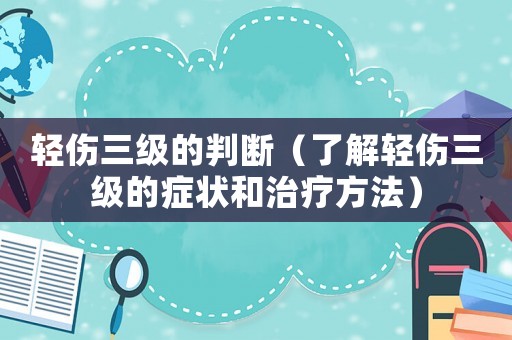 輕傷三級(jí)的判斷（了解輕傷三級(jí)的癥狀和治療方法）