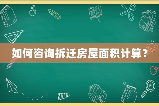 如何咨詢拆遷房屋面積計(jì)算？