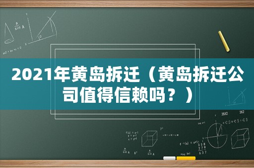2021年黃島拆遷（黃島拆遷公司值得信賴(lài)嗎？）