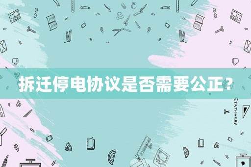 拆遷停電協(xié)議是否需要公正？