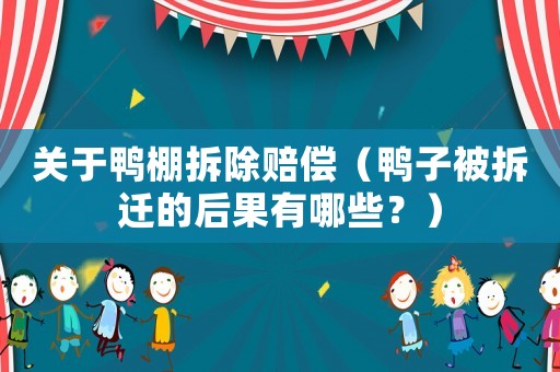 關(guān)于鴨棚拆除賠償（鴨子被拆遷的后果有哪些？）