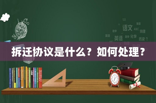 拆遷協(xié)議是什么？如何處理？