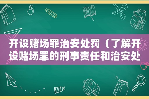 開(kāi)設(shè)賭場(chǎng)罪治安處罰（了解開(kāi)設(shè)賭場(chǎng)罪的刑事責(zé)任和治安處罰措施）