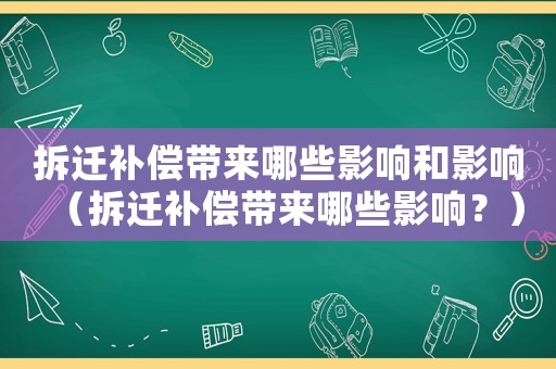 拆遷補(bǔ)償帶來哪些影響和影響（拆遷補(bǔ)償帶來哪些影響？）