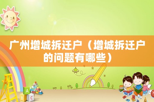 廣州增城拆遷戶（增城拆遷戶的問題有哪些）