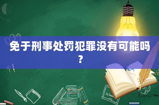 免于刑事處罰犯罪沒有可能嗎？