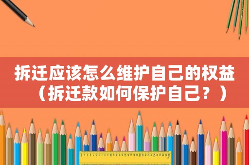 拆遷應(yīng)該怎么維護自己的權(quán)益（拆遷款如何保護自己？）