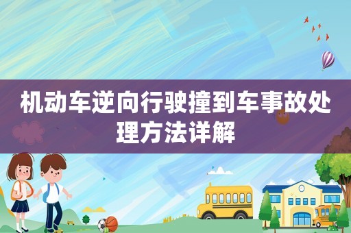 機(jī)動(dòng)車逆向行駛撞到車事故處理方法詳解