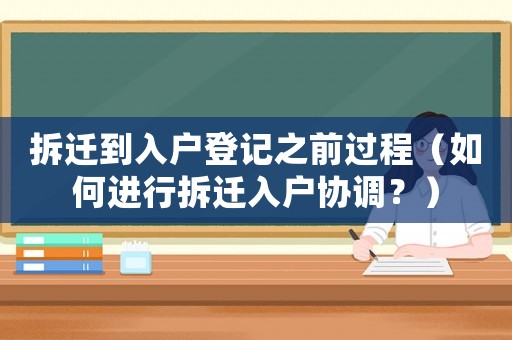 拆遷到入戶(hù)登記之前過(guò)程（如何進(jìn)行拆遷入戶(hù)協(xié)調(diào)？）