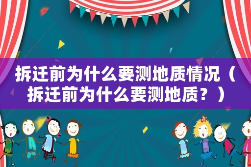 拆遷前為什么要測地質(zhì)情況（拆遷前為什么要測地質(zhì)？）