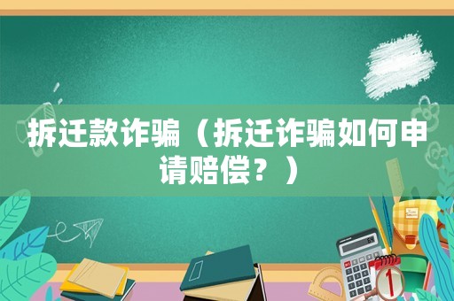 拆遷款詐騙（拆遷詐騙如何申請賠償？）
