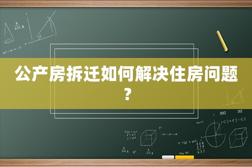 公產(chǎn)房拆遷如何解決住房問題？