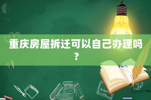重慶房屋拆遷可以自己辦理嗎？