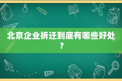 北京企業(yè)拆遷到底有哪些好處？