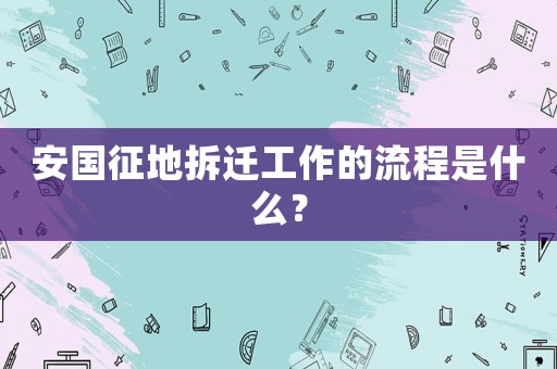 安國(guó)征地拆遷工作的流程是什么？