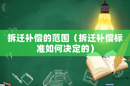 拆遷補償的范圍（拆遷補償標準如何決定的）