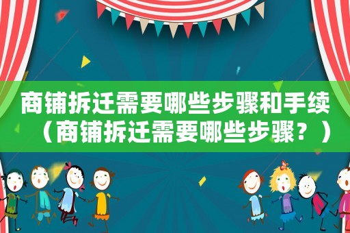 商鋪拆遷需要哪些步驟和手續(xù)（商鋪拆遷需要哪些步驟？）