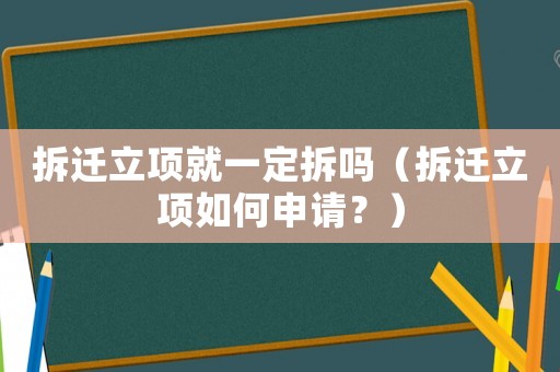 拆遷立項(xiàng)就一定拆嗎（拆遷立項(xiàng)如何申請(qǐng)？）