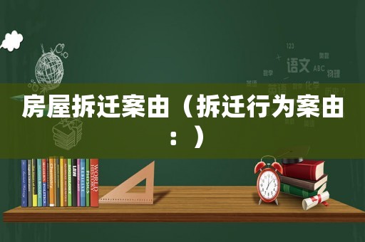 房屋拆遷案由（拆遷行為案由：）