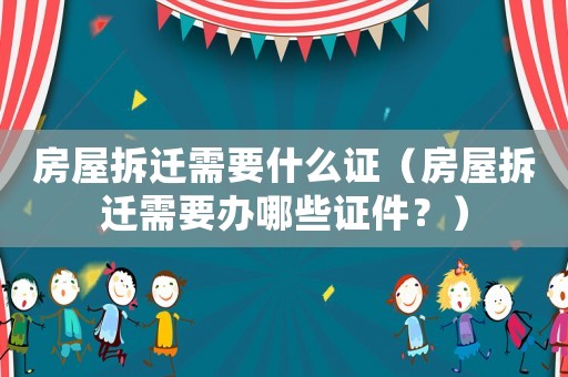 房屋拆遷需要什么證（房屋拆遷需要辦哪些證件？）