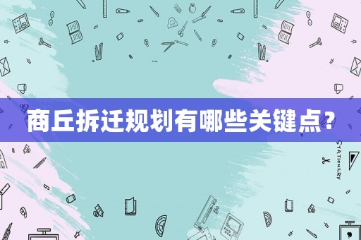 商丘拆遷規(guī)劃有哪些關(guān)鍵點？