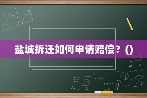 鹽城拆遷如何申請(qǐng)賠償？()