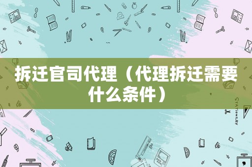 拆遷官司代理（代理拆遷需要什么條件）