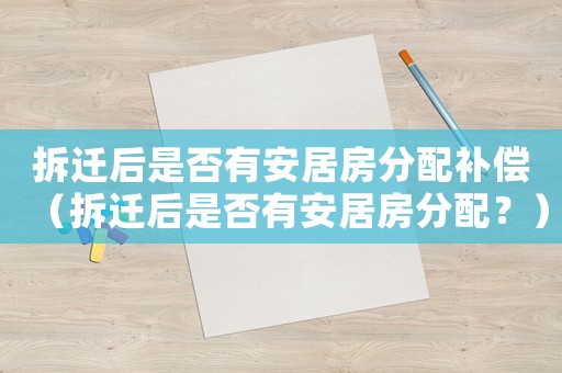 拆遷后是否有安居房分配補(bǔ)償（拆遷后是否有安居房分配？）