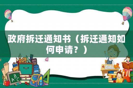 政府拆遷通知書（拆遷通知如何申請(qǐng)？）